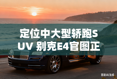 定位中大型轿跑suv 别克e4官图正式发布 定位中大型轿跑suv 别克e4官图正式发布