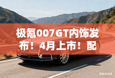 极氪007gt内饰发布!4月上市!配7x同款实体按键 极氪007gt内饰发布!4月上市!配7x同款实体按键