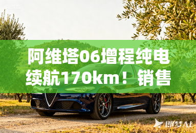 阿维塔06增程纯电续航170km!销售:预计卖20.99万起 阿维塔06增程纯电续航170km!销售:预计卖20.99万起