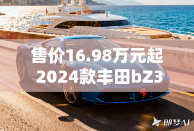 售价16.98万元起 2024款丰田bz3上市 售价16.98万元起 2024款丰田bz3上市