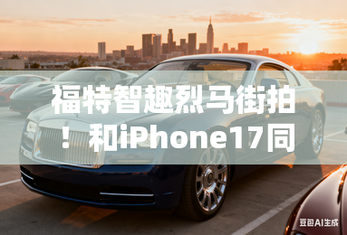 福特智趣烈马街拍!和iphone17同颜色,够高级吗? 福特智趣烈马街拍!和iphone17同颜色,够高级吗?