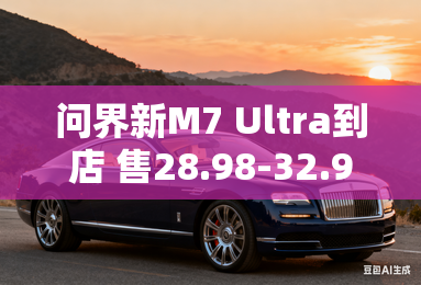 问界新m7 ultra到店 售28.98-32.98万元 问界新m7 ultra到店 售28.98-32.98万元