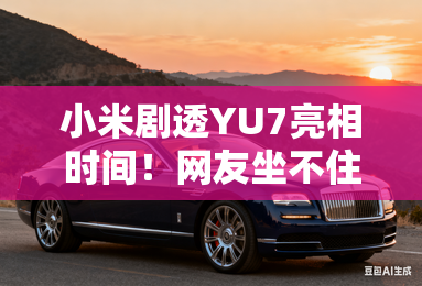 小米剧透yu7亮相时间!网友坐不住了,为什么都在等? 小米剧透yu7亮相时间!网友坐不住了,为什么都在等?
