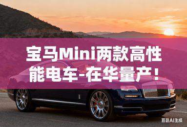 宝马mini两款高性能电车-在华量产!销售:4月发布 宝马mini两款高性能电车-在华量产!销售:4月发布