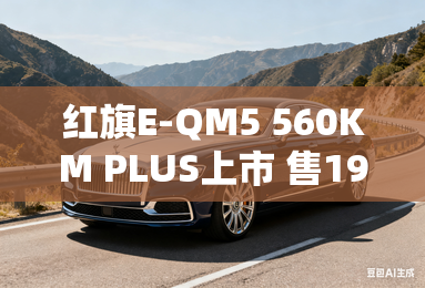 红旗e-qm5 560km plus上市 售19.98万元 红旗e-qm5 560km plus上市 售19.98万元