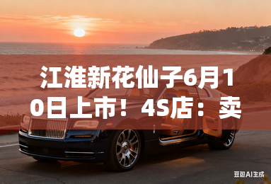江淮新花仙子6月10日上市!4s店:卖4.99万起 江淮新花仙子6月10日上市!4s店:卖4.99万起