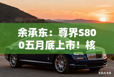 余承东:尊界s800五月底上市!核心配置提前公布 余承东:尊界s800五月底上市!核心配置提前公布