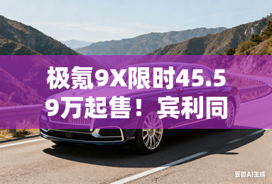 极氪9x限时45.59万起售!宾利同品牌音响-价值6万 极氪9x限时45.59万起售!宾利同品牌音响-价值6万