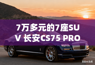 7万多元的7座suv 长安cs75 pro上市 7万多元的7座suv 长安cs75 pro上市