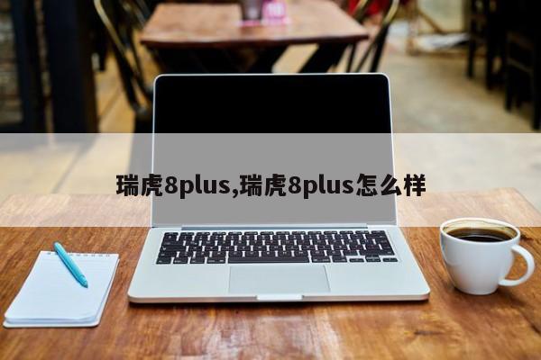 瑞虎8plus,瑞虎8plus怎么样