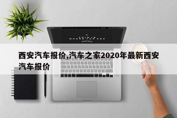 西安汽车报价,汽车之家2020年最新西安汽车报价