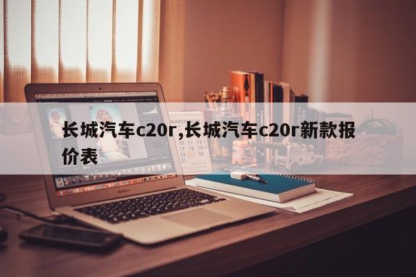 长城汽车c20r,长城汽车c20r新款报价表