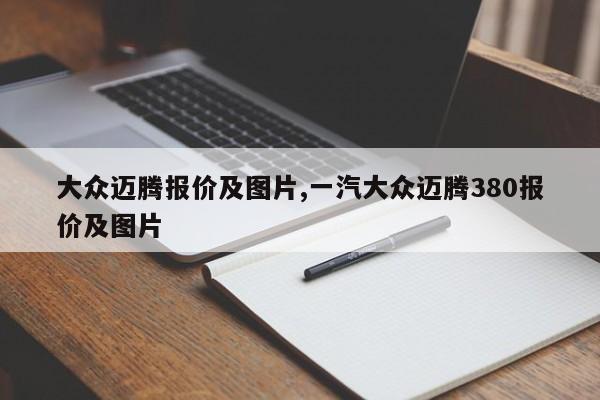 大众迈腾报价及图片,一汽大众迈腾380报价及图片