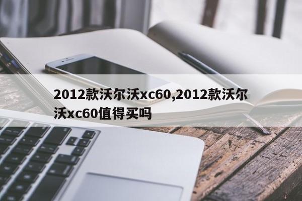 2012款沃尔沃xc60,2012款沃尔沃xc60值得买吗