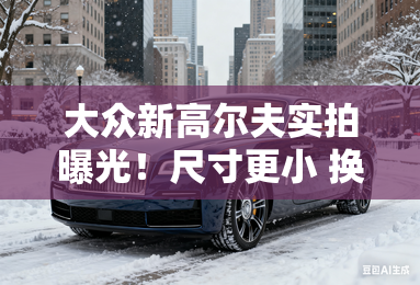 大众新高尔夫实拍曝光！尺寸更小 换1.5t发动机